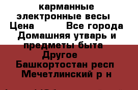 карманные электронные весы › Цена ­ 480 - Все города Домашняя утварь и предметы быта » Другое   . Башкортостан респ.,Мечетлинский р-н